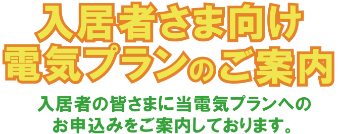 物件指定の電気プランのご案内　ご入居される皆さまに当電気プランへのお申込みをお願いしております。