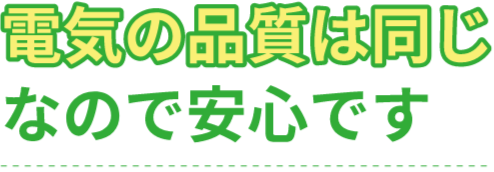 電気の品質は同じなので安心です